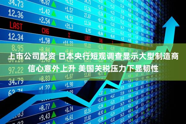 上市公司配资 日本央行短观调查显示大型制造商信心意外上升 美国关税压力下显韧性