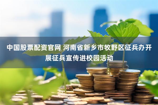 中国股票配资官网 河南省新乡市牧野区征兵办开展征兵宣传进校园活动