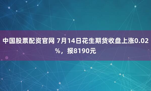 中国股票配资官网 7月14日花生期货收盘上涨0.02%，报8190元