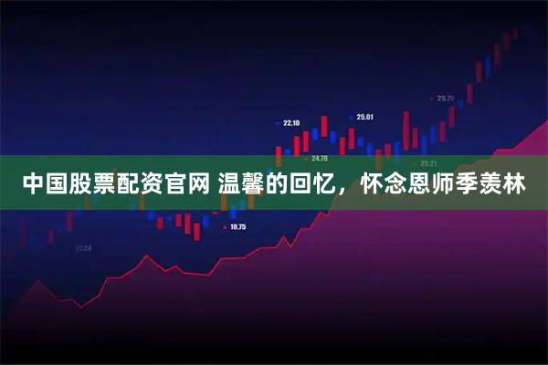 中国股票配资官网 温馨的回忆，怀念恩师季羡林