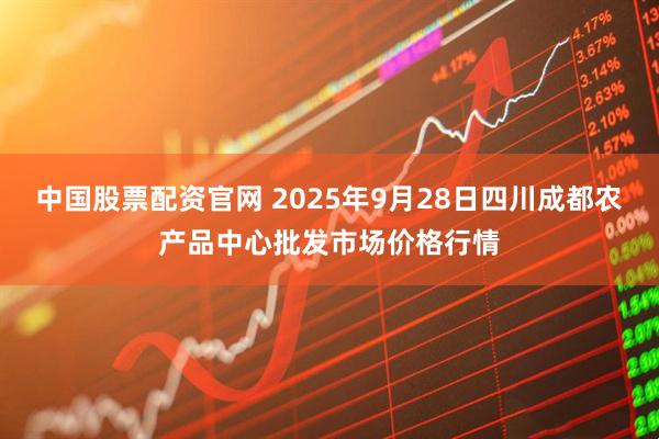 中国股票配资官网 2025年9月28日四川成都农产品中心批发市场价格行情
