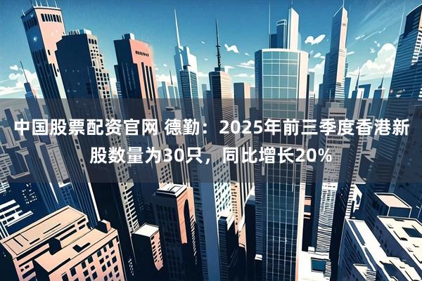 中国股票配资官网 德勤：2025年前三季度香港新股数量为30只，同比增长20%