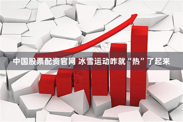 中国股票配资官网 冰雪运动咋就“热”了起来