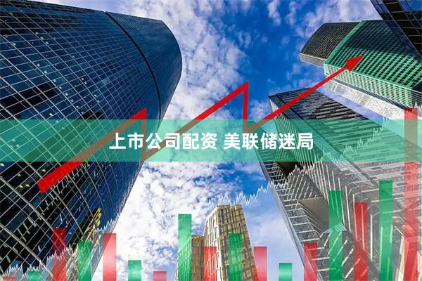 上市公司配资 美联储迷局
