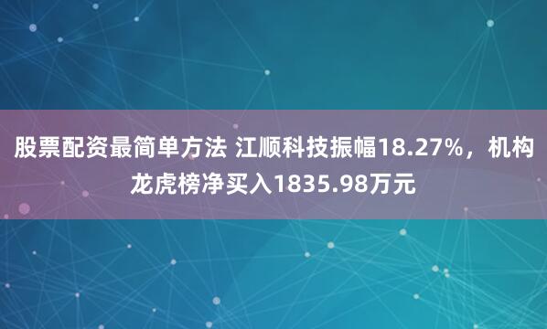 股票配资最简单方法 江顺科技振幅18.27%，机构龙虎榜净买入1835.98万元