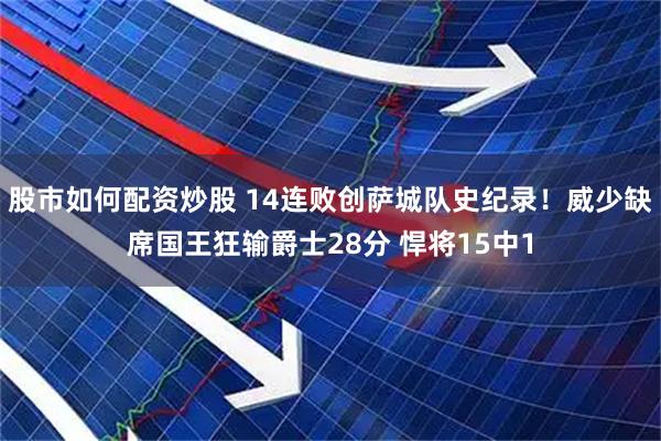股市如何配资炒股 14连败创萨城队史纪录！威少缺席国王狂输爵士28分 悍将15中1