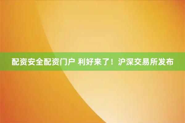 配资安全配资门户 利好来了！沪深交易所发布