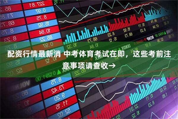 配资行情最新消 中考体育考试在即，这些考前注意事项请查收→