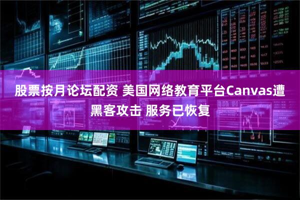 股票按月论坛配资 美国网络教育平台Canvas遭黑客攻击 服务已恢复