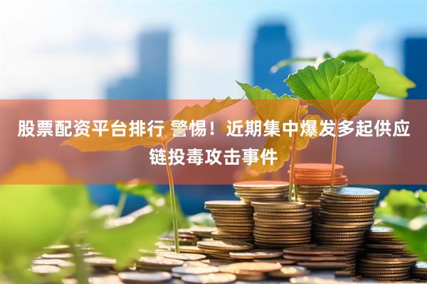 股票配资平台排行 警惕！近期集中爆发多起供应链投毒攻击事件